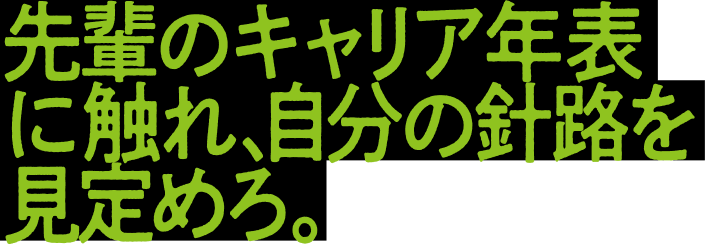 先輩のキャリア年表に触れ、自分の指針を見定めろ。