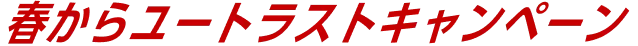 春からユートラストキャンペーン